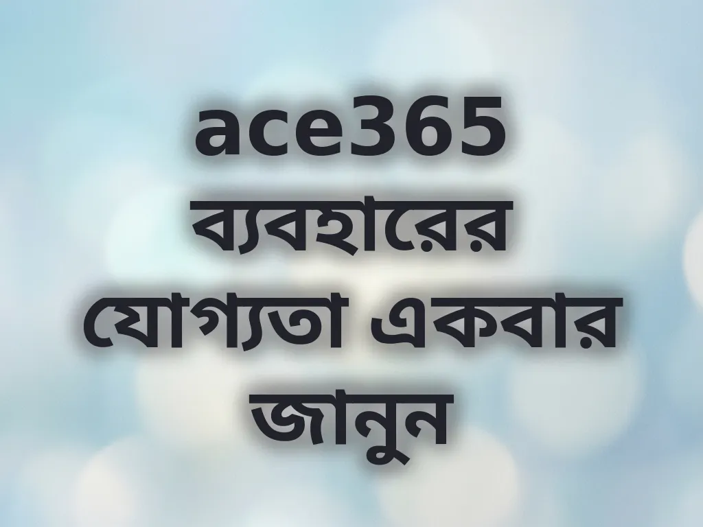 ace365 ব্যবহারের যোগ্যতা একবার জানুন